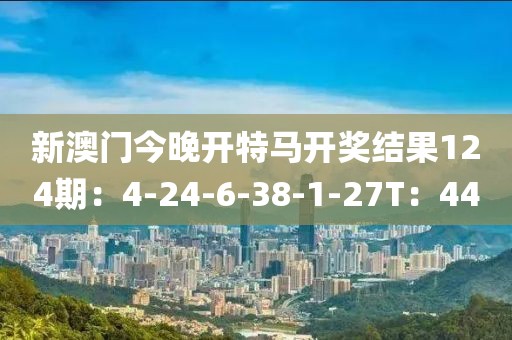 新澳门今晚开特马开奖结果124期：4-24-6-38-1-27T：44
