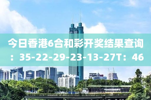 今日香港6合和彩开奖结果查询：35-22-29-23-13-27T：46