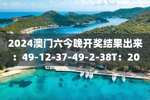 2024澳门六今晚开奖结果出来：49-12-37-49-2-38T：20