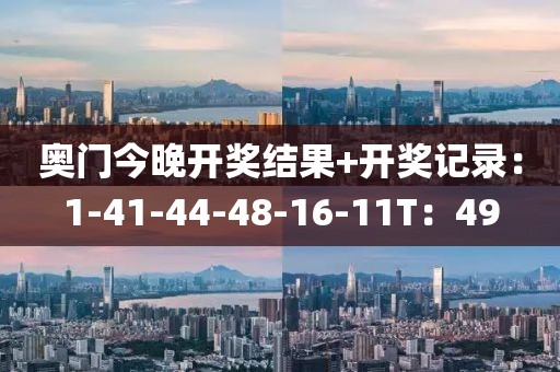 奥门今晚开奖结果+开奖记录：1-41-44-48-16-11T：49