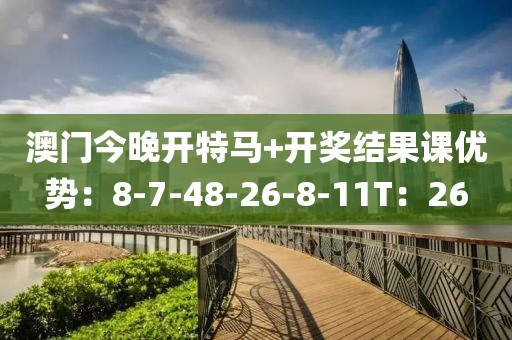 澳门今晚开特马+开奖结果课优势：8-7-48-26-8-11T：26