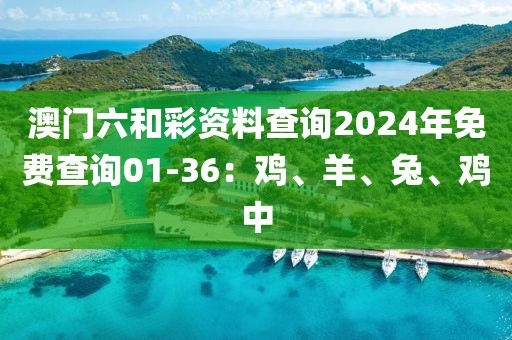 澳门六和彩资料查询2024年免费查询01-36：鸡、羊、兔、鸡中