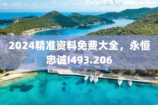 2024精准资料免费大全，永恒忠诚I493.206