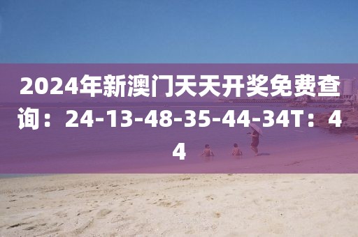 2024年新澳门天天开奖免费查询：24-13-48-35-44-34T：44
