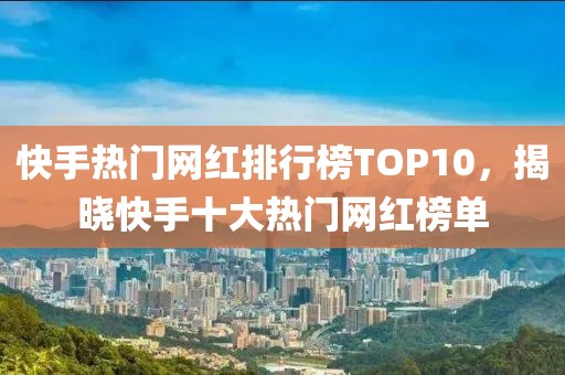 快手热门网红排行榜TOP10，揭晓快手十大热门网红榜单