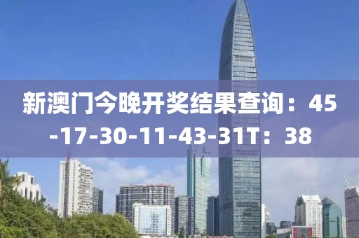 新澳门今晚开奖结果查询：45-17-30-11-43-31T：38
