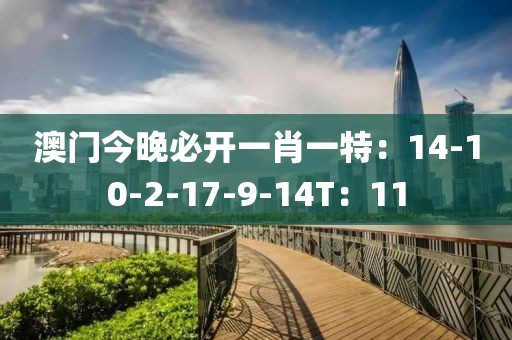 澳门今晚必开一肖一特：14-10-2-17-9-14T：11