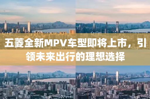 五菱全新MPV车型即将上市，引领未来出行的理想选择