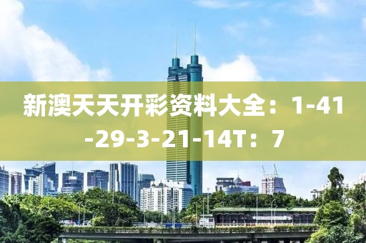 新澳天天开彩资料大全：1-41-29-3-21-14T：7