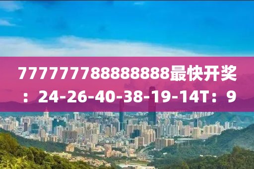 777777788888888最快开奖：24-26-40-38-19-14T：9