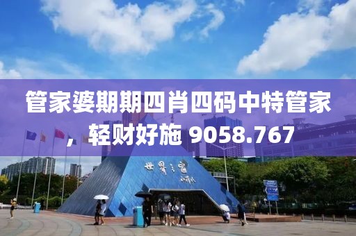 管家婆期期四肖四码中特管家，轻财好施 9058.767