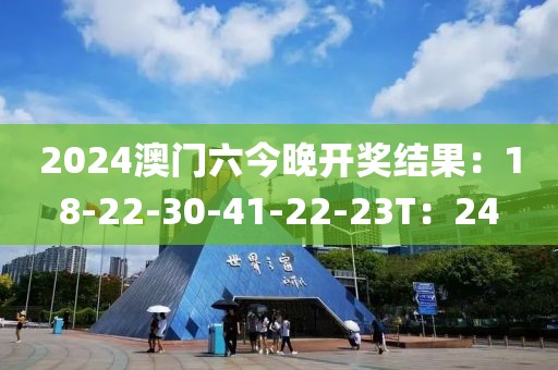 2024澳门六今晚开奖结果：18-22-30-41-22-23T：24