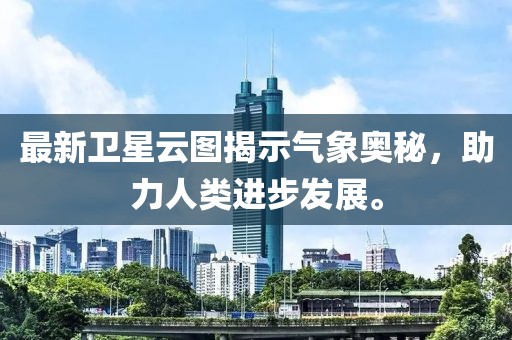 最新卫星云图揭示气象奥秘，助力人类进步发展。