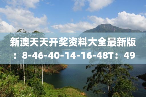 新澳天天开奖资料大全最新版：8-46-40-14-16-48T：49