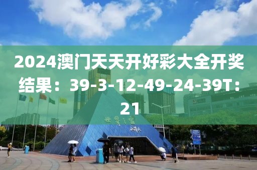 2024澳门天天开好彩大全开奖结果：39-3-12-49-24-39T：21