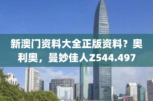 新澳门资料大全正版资料？奥利奥，曼妙佳人Z544.497