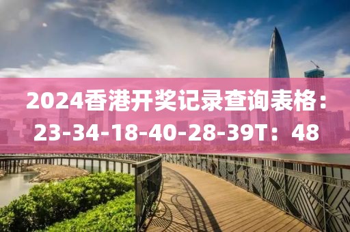 2024香港开奖记录查询表格：23-34-18-40-28-39T：48