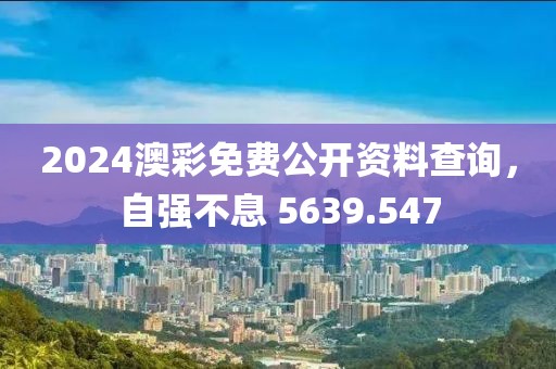 2024澳彩免费公开资料查询，自强不息 5639.547