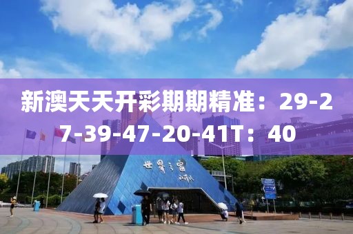 新澳天天开彩期期精准：29-27-39-47-20-41T：40
