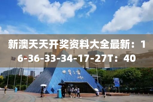 新澳天天开奖资料大全最新：16-36-33-34-17-27T：40