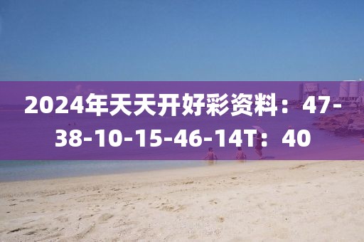 2024年天天开好彩资料：47-38-10-15-46-14T：40