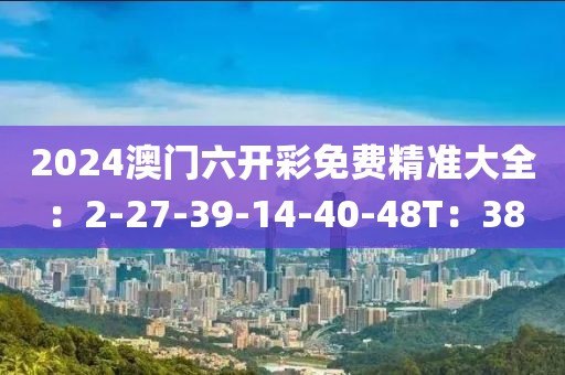 2024澳门六开彩免费精准大全：2-27-39-14-40-48T：38