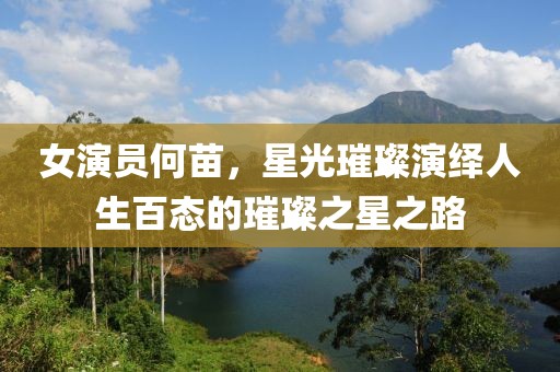 女演员何苗，星光璀璨演绎人生百态的璀璨之星之路