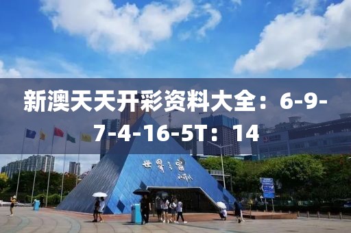 新澳天天开彩资料大全：6-9-7-4-16-5T：14