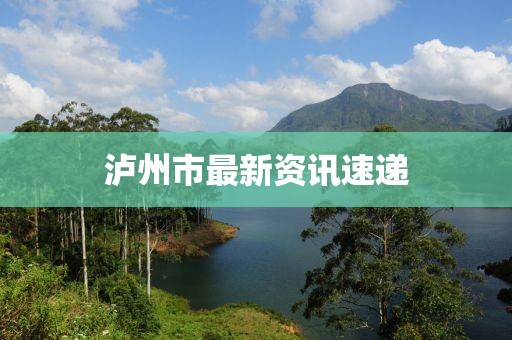 泸州市最新资讯速递