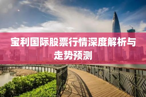 宝利国际股票行情深度解析与走势预测