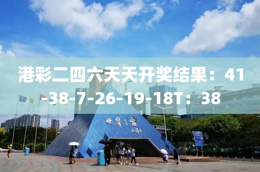 港彩二四六天天开奖结果：41-38-7-26-19-18T：38