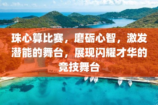 珠心算比赛，磨砺心智，激发潜能的舞台，展现闪耀才华的竞技舞台