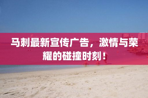 马刺最新宣传广告，激情与荣耀的碰撞时刻！