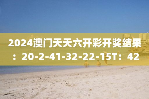 2024澳门天天六开彩开奖结果：20-2-41-32-22-15T：42