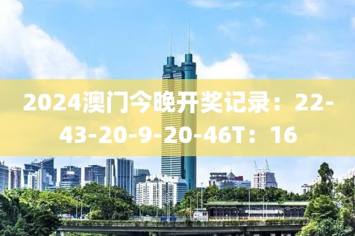 2024澳门今晚开奖记录：22-43-20-9-20-46T：16