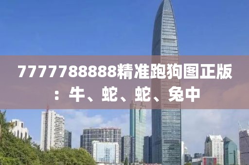 7777788888精准跑狗图正版：牛、蛇、蛇、兔中