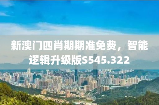 新澳门四肖期期准免费，智能逻辑升级版S545.322