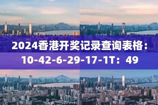 2024香港开奖记录查询表格：10-42-6-29-17-1T：49