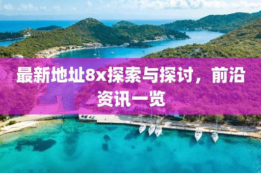 最新地址8x探索与探讨，前沿资讯一览