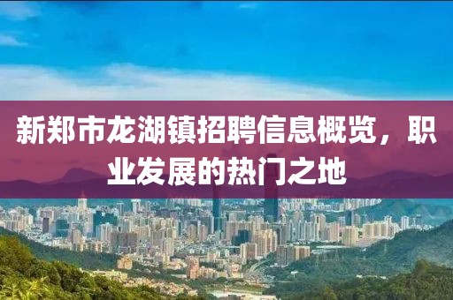 新郑市龙湖镇招聘信息概览，职业发展的热门之地