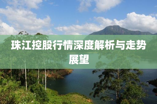 珠江控股行情深度解析与走势展望