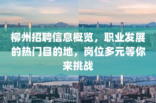 柳州招聘信息概览，职业发展的热门目的地，岗位多元等你来挑战