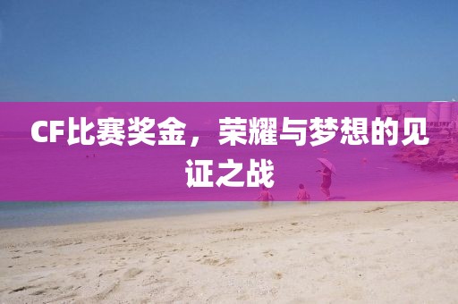 CF比赛奖金，荣耀与梦想的见证之战