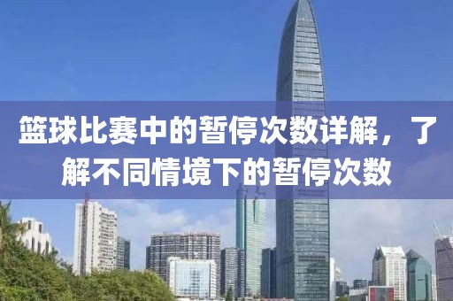 篮球比赛中的暂停次数详解，了解不同情境下的暂停次数