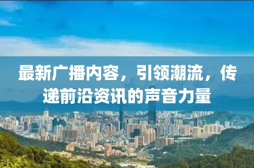 最新广播内容，引领潮流，传递前沿资讯的声音力量