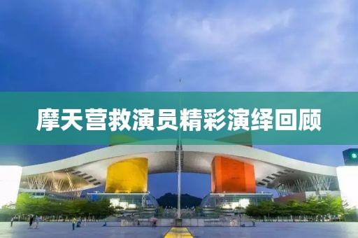 摩天营救演员精彩演绎回顾