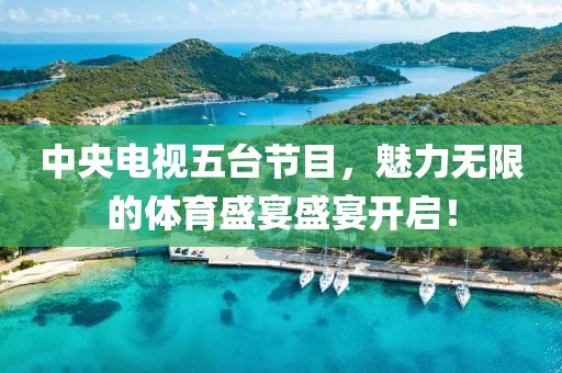 中央电视五台节目，魅力无限的体育盛宴盛宴开启！