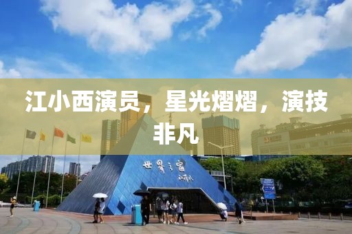 江小西演员，星光熠熠，演技非凡