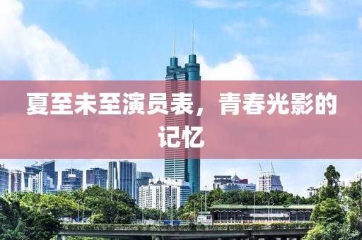 夏至未至演员表，青春光影的记忆