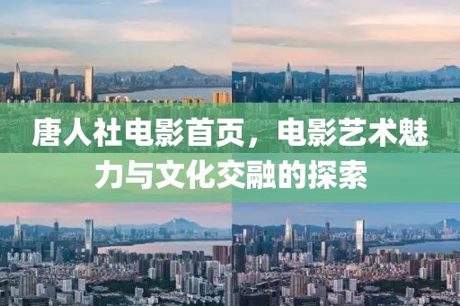 唐人社电影首页，电影艺术魅力与文化交融的探索